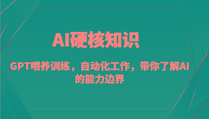 AI硬核知识-GPT喂养训练，自动化工作，带你了解AI的能力边界(10节课)-蚂蚁汇资源分享项目网