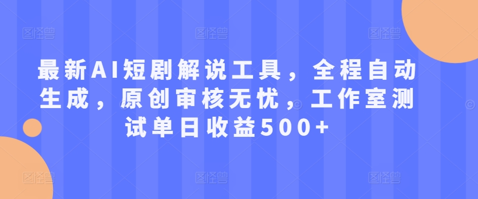 最新AI短剧解说工具，全程自动生成，原创审核无忧，工作室测试单日收益500+【揭秘】-蚂蚁汇资源分享项目网