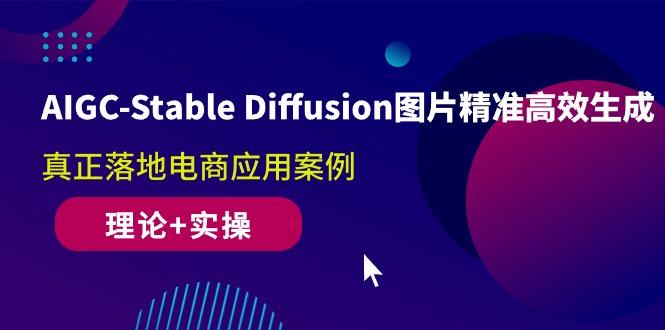 AIGC-Stable Diffusion图片精准高效生成 真正落地电商应用案例(理论+实操-蚂蚁汇资源分享项目网