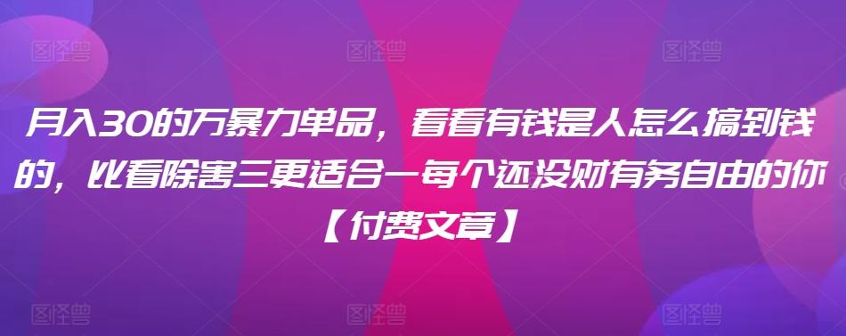 ​月入30‮的万‬暴力单品，​‮看看‬有钱‮是人‬怎么搞到钱的，比看除‮害三‬更适合‮一每‬个还没‮财有‬务自由的你【付费文章】-蚂蚁汇资源分享项目网