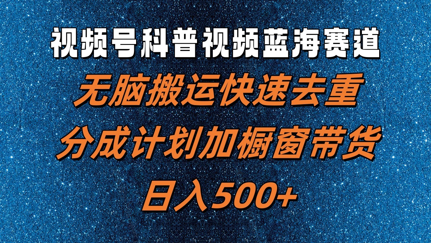 视频号科普视频蓝海赛道，无脑搬运快速去重，分成计划加橱窗带货，日入500+-蚂蚁汇资源分享项目网