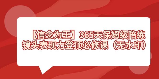 【信念 为王】365天-保姆级陪练，镜头表现力登顶必修课(无水印)-蚂蚁汇资源分享项目网