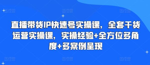直播带货IP快速号实操课，全套干货运营实操课，实操经验+全方位多角度+多案例呈现-蚂蚁汇资源分享项目网