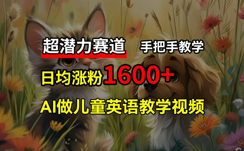 超潜力赛道，免费AI做儿童英语教学视频，3个月涨粉10w+，手把手教学，在家轻松获取被动收入-蚂蚁汇资源分享项目网