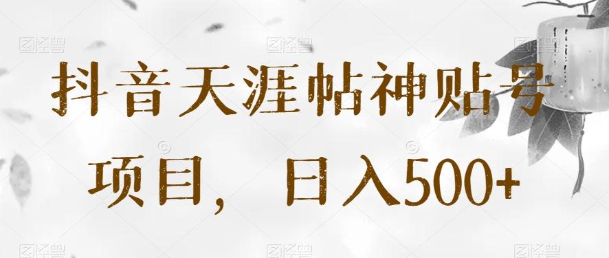 抖音天涯帖神贴号项目，日入500+【揭秘】-蚂蚁汇资源分享项目网