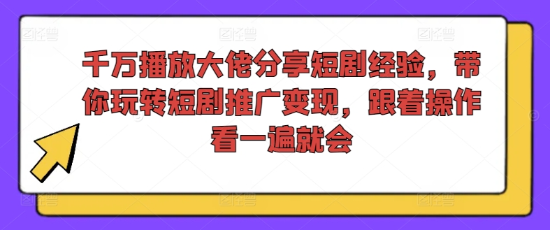 千万播放大佬分享短剧经验，带你玩转短剧推广变现，跟着操作看一遍就会-蚂蚁汇资源分享项目网