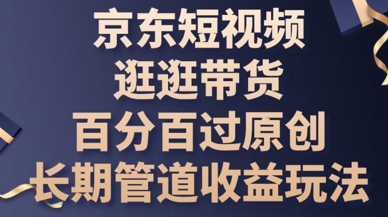 京东短视频逛逛带货百分百过原创，长期管道收益玩法【揭秘】-蚂蚁汇资源分享项目网
