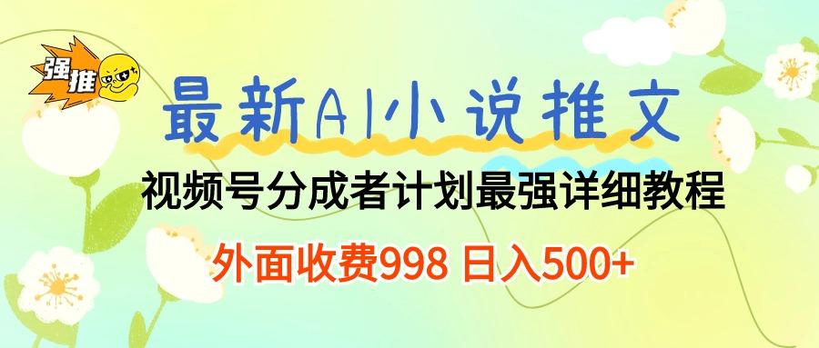 最新AI小说推文视频号分成计划 最强详细教程  日入500+-蚂蚁汇资源分享项目网