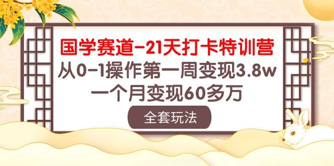 国学 赛道-21天打卡特训营：从0-1操作第一周变现3.8w，一个月变现60多万-蚂蚁汇资源分享项目网