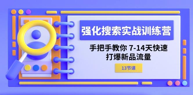 强化 搜索实战训练营，手把手教你 7-14天快速-打爆新品流量(13节课-蚂蚁汇资源分享项目网