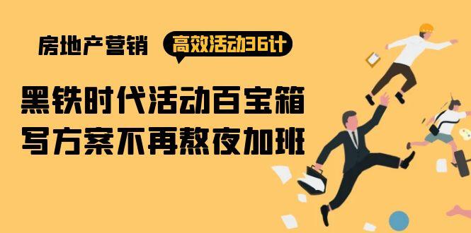 (9966期)房产营销高效活动36计：黑铁时代 活动百宝箱，写方案不再熬夜加班-蚂蚁汇资源分享项目网