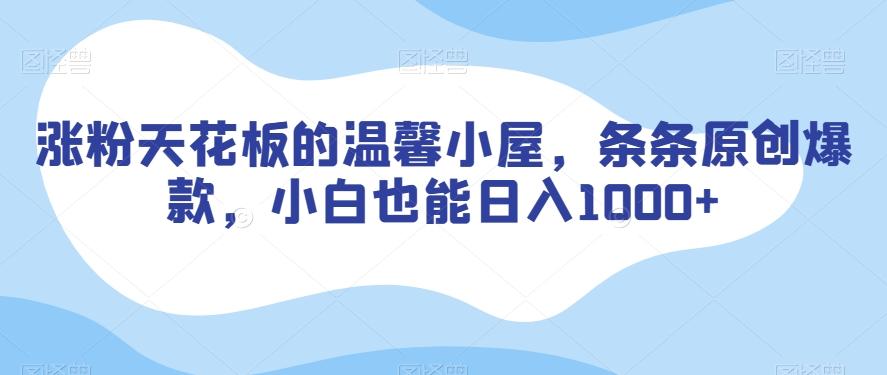 涨粉天花板的温馨小屋，条条原创爆款，小白也能日入1000+【揭秘】-蚂蚁汇资源分享项目网