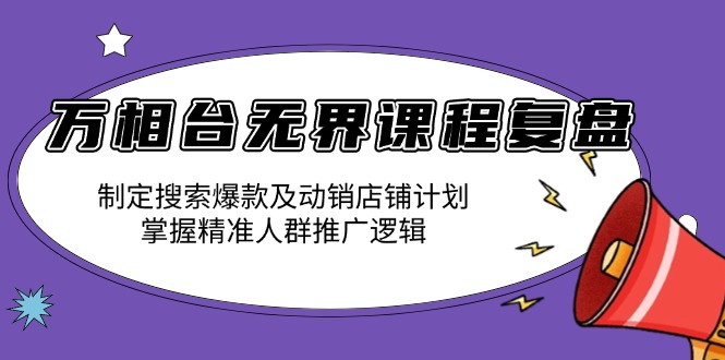 万相台无界课程复盘：制定搜索爆款及动销店铺计划，掌握精准人群推广逻辑-蚂蚁汇资源分享项目网