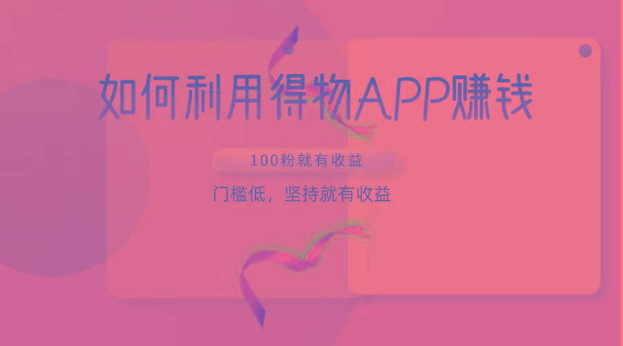 如何利用得物APP赚收益，100粉就可以赚收益，门槛低，坚持就有收益-蚂蚁汇资源分享项目网