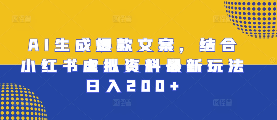 AI生成爆款文案，结合小红书虚拟资料最新玩法日入200+【揭秘】-蚂蚁汇资源分享项目网
