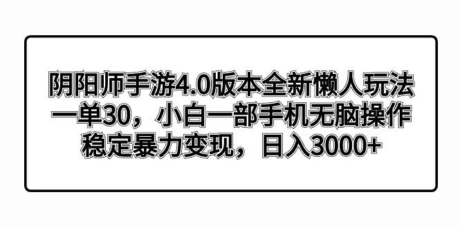 阴阳师手游4.0版本全新懒人玩法，一单30，小白一部手机无脑操作，稳定暴…-蚂蚁汇资源分享项目网