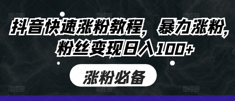 抖音快速涨粉教程，暴力涨粉，粉丝变现日入100+-蚂蚁汇资源分享项目网
