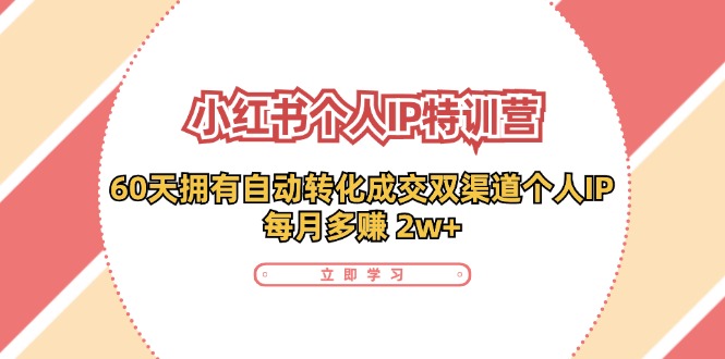 小红书·个人IP特训营：60天拥有 自动转化成交双渠道个人IP，每月多赚 2w+-蚂蚁汇资源分享项目网