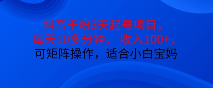 抖音干粉3天起号项目，每天10多分钟，收入100+，可矩阵操作，适合小白宝妈-蚂蚁汇资源分享项目网