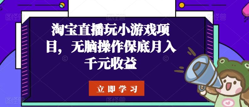 淘宝直播玩小游戏项目，无脑操作保底月入千元收益-蚂蚁汇资源分享项目网