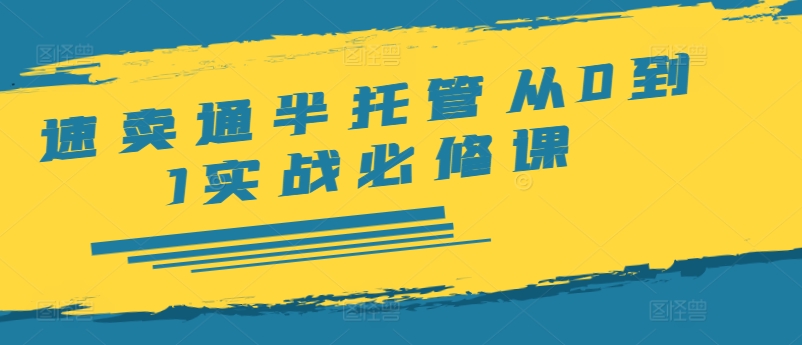 速卖通半托管从0到1实战必修课，开店/产品发布/选品/发货/广告/规则/ERP/干货等-蚂蚁汇资源分享项目网