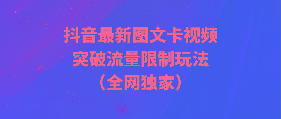 (9650期)抖音最新图文卡视频 突破流量限制玩法-蚂蚁汇资源分享项目网