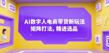 AI数字人电商带货新玩法，矩阵打法，精进选品-蚂蚁汇资源分享项目网