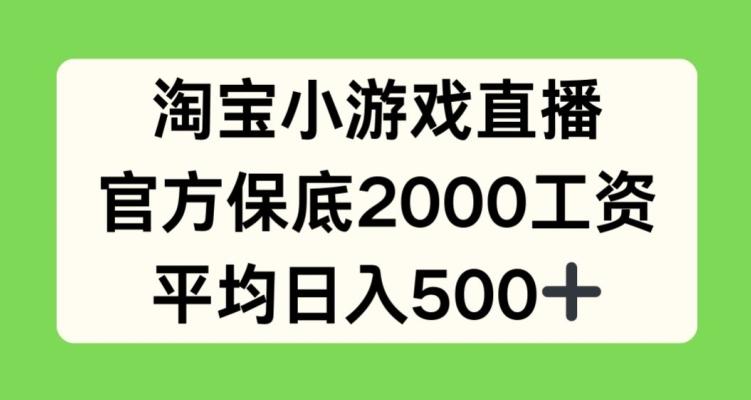 淘宝小游戏直播，官方保底2000工资，平均日入500+【揭秘】-蚂蚁汇资源分享项目网