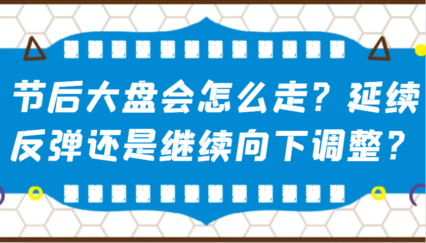 某公众号付费文章：节后大盘会怎么走？延续反弹还是继续向下调整？-蚂蚁汇资源分享项目网