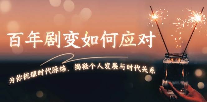 某付费文章：百年剧变如何应对，为你梳理时代脉络，揭秘个人发展与时代关系-蚂蚁汇资源分享项目网