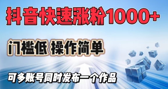 抖音快速涨1000+粉，门槛低操作简单，可多账号同时发布一个作品-蚂蚁汇资源分享项目网