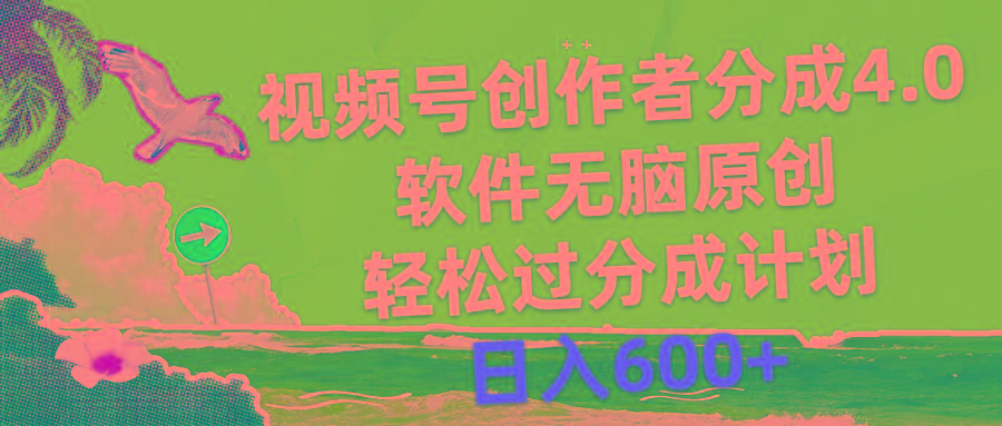 视频号创作者分成4.0，软件无脑原创，轻松过分成计划，日入600+-蚂蚁汇资源分享项目网