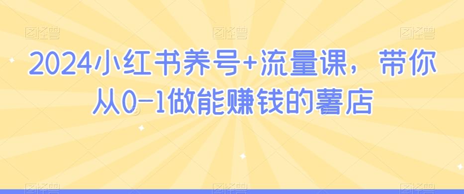 2024小红书养号+流量课，带你从0-1做能赚钱的薯店-蚂蚁汇资源分享项目网