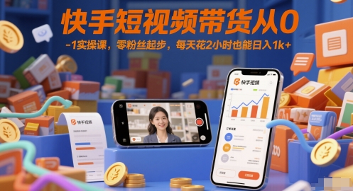 快手短视频带货从0-1实操课，零粉丝起步，每天花2小时也能日入1k+-蚂蚁汇资源分享项目网