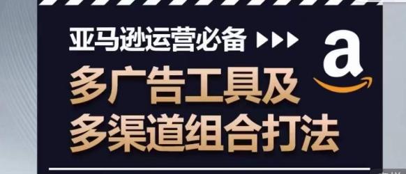 亚马逊运营必备，多广告工具及多渠道组合打法-蚂蚁汇资源分享项目网