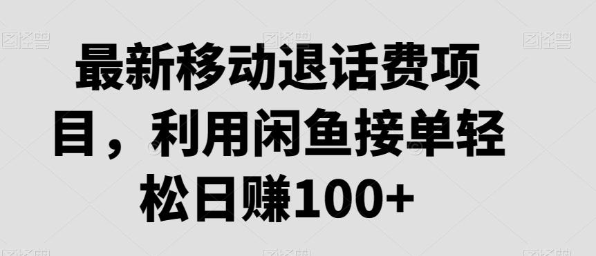 最新移动退话费项目，利用闲鱼接单轻松日赚100+-蚂蚁汇资源分享项目网
