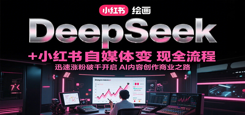 DeepSeek绘画+小红书自媒体变现全流程，迅速涨粉破千开启AI内容创作商业之路-蚂蚁汇资源分享项目网