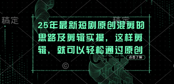 25年最新短剧原创混剪的思路及剪辑实操，这样剪辑，就可以轻松通过原创-蚂蚁汇资源分享项目网