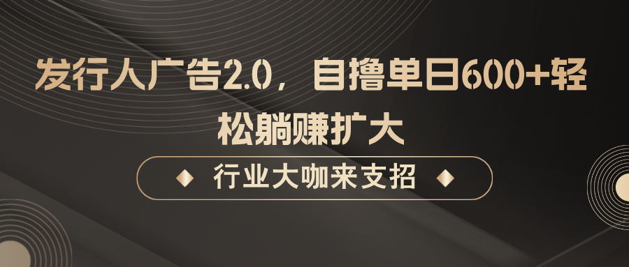 发行人广告2.0，无需任何成本自撸单日600+，轻松躺赚扩大-蚂蚁汇资源分享项目网