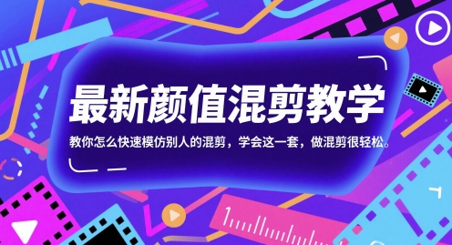 最新颜值混剪教学，教你怎么快速模仿别人的混剪，学会这一套，做混剪很轻松-蚂蚁汇资源分享项目网