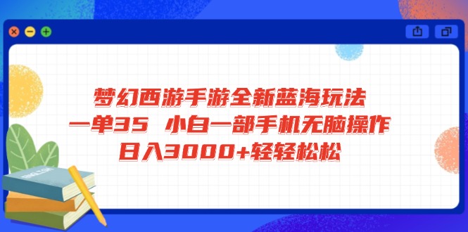 梦幻西游手游全新蓝海玩法 一单35 小白一部手机无脑操作 日入3000+轻轻…-蚂蚁汇资源分享项目网