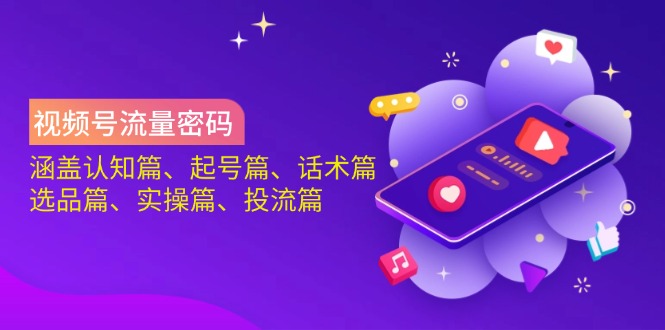 视频号流量密码：涵盖认知篇、起号篇、话术篇、选品篇、实操篇、投流篇-蚂蚁汇资源分享项目网