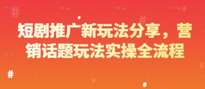 短剧推广新玩法分享，营销话题玩法实操全流程-蚂蚁汇资源分享项目网