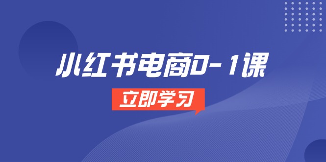 小红书电商0-1课，开店选品全流程，多平台素材处理与爆款笔记制作-蚂蚁汇资源分享项目网