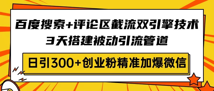 百度搜索+评论区截流双引擎技术，3天搭建被动引流管道，日引300+创业粉…-蚂蚁汇资源分享项目网