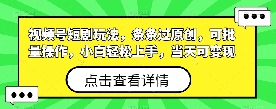 视频号短剧玩法，条条过原创，可批量操作，小白轻松上手，当天可变现-蚂蚁汇资源分享项目网