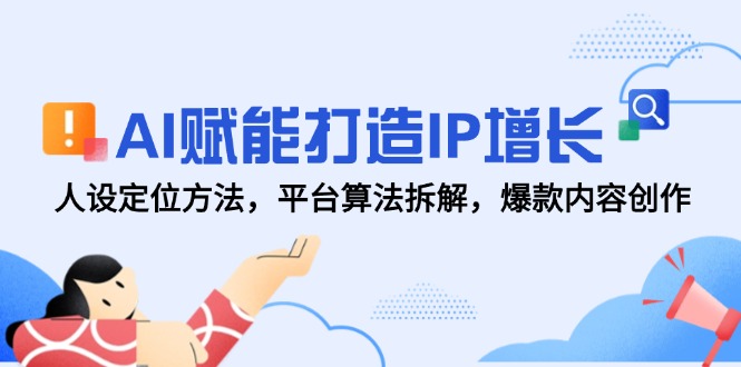 AI赋能打造IP增长，人设定位方法，平台算法拆解，爆款内容创作-蚂蚁汇资源分享项目网
