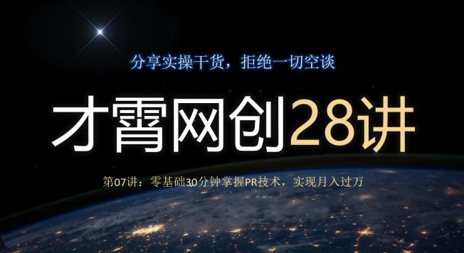 才霄网创28讲第07讲：零基础30分钟掌握PR技术，实现月入过万-蚂蚁汇资源分享项目网