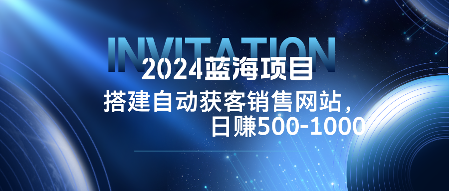 2024蓝海项目，搭建销售网站，自动获客，日赚500-1000-蚂蚁汇资源分享项目网