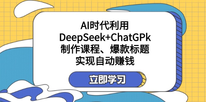 某付费文：AI时代利用DeepSeek+ChatGPk制作课程、爆款标题，实现自动赚钱-蚂蚁汇资源分享项目网